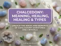 Discover the chalcedony meaning and healing properties of these beautiful gemstones. Explore various types and unlock their magic.